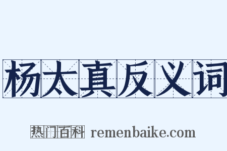杨太真反义词是什么意思的图片